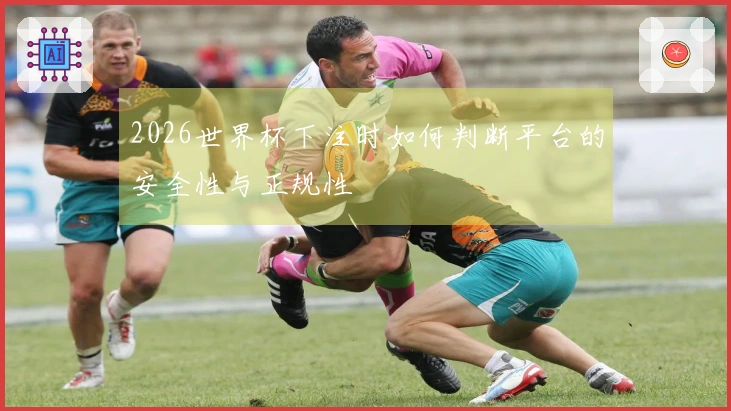 2026世界杯下注时如何判断平台的安全性与正规性