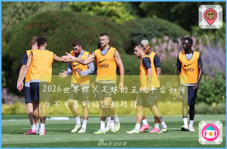2026世界杯买足球的正规平台如何与不可靠网站区别对待