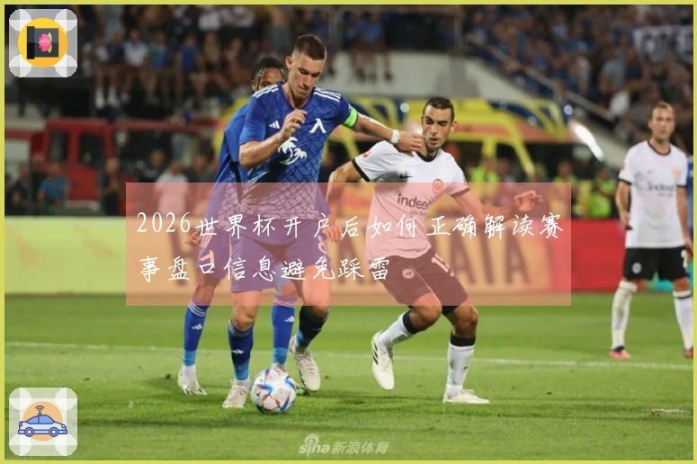 2026世界杯开户后如何正确解读赛事盘口信息避免踩雷